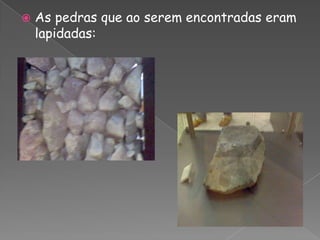 As pedras que ao serem encontradas eram lapidadas: