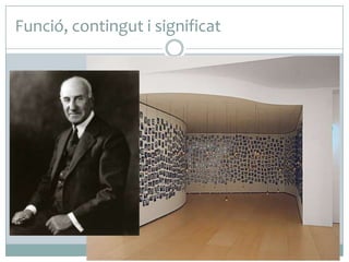 Funció, contingut i significat
 El Museu Guggenheim de Bilbao

Christian Boltanski:
Humans

és un dels museus que la
fundació
Solomon
R.
Guggenheim té al món. La seva
funció principal és exposar a les
seves
sales
qualsevol
manifestació
artística
de
qualsevol format, a partir d’un
fons propi i de les exposicions
temporals itinerants en el
circuit de museus de la
fundació.

 