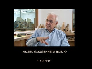              
             
        MUSEU GUGGENHEIM BILBAO
 
                         F. GEHRY
 