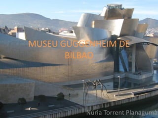 MUSEU GUGGENHEIM DE
       BILBAO




          Núria Torrent Planagumà
 