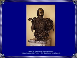 Galeria de Retratos da Dinastia Romanov  Retrato Escultural de Pedro I - 1723 -Bartolomeo Carlo Rastrelli 