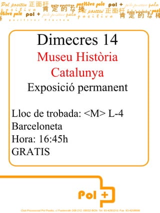 Dimecres  14 Museu Història Catalunya Exposició permanent Lloc de trobada: <M> L-4 Barceloneta Hora: 16:45h GRATIS Hora:16:30h 