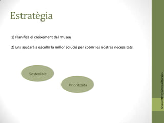 Estratègia
1) Planifica el creixement del museu

2) Ens ajudarà a escollir la millor solució per cobrir les nostres necessitats




           Sostenible




                                                                                 ©LavertProyectosCulturales
                                     Prioritzada
 