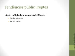 Tendències públic i reptes
Accés mòbil a la informació del Museu
  • Geolocalització
  • Xarxes socials




                                        ©LavertProyectosCulturales
 