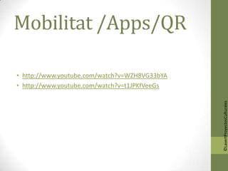 Mobilitat /Apps/QR

• http://www.youtube.com/watch?v=WZH8VG33bYA
• http://www.youtube.com/watch?v=t1JPKfVeeGs




                                               ©LavertProyectosCulturales
 