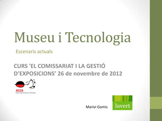 Museu i Tecnologia
Escenaris actuals

CURS 'EL COMISSARIAT I LA GESTIÓ
D’EXPOSICIONS’ 26 de novembre de 2012




                        Marivi Gomis
 