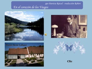 ClicClic
Museo René LaliqueMuseo René Lalique
pps Patricia Ratzel - traducción Robert
En el corazón de los Vosgos
 