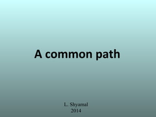 A common path
L. Shyamal
2014
 
