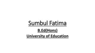 Sumbul Fatima
B.Ed(Hons)
University of Education
 