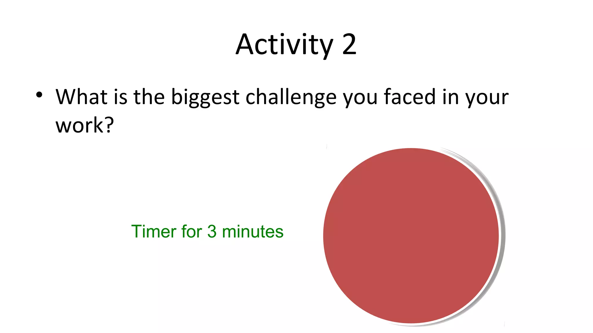 Activity 2
• What is the biggest challenge you faced in your
work?
Timer for 3 minutes
 