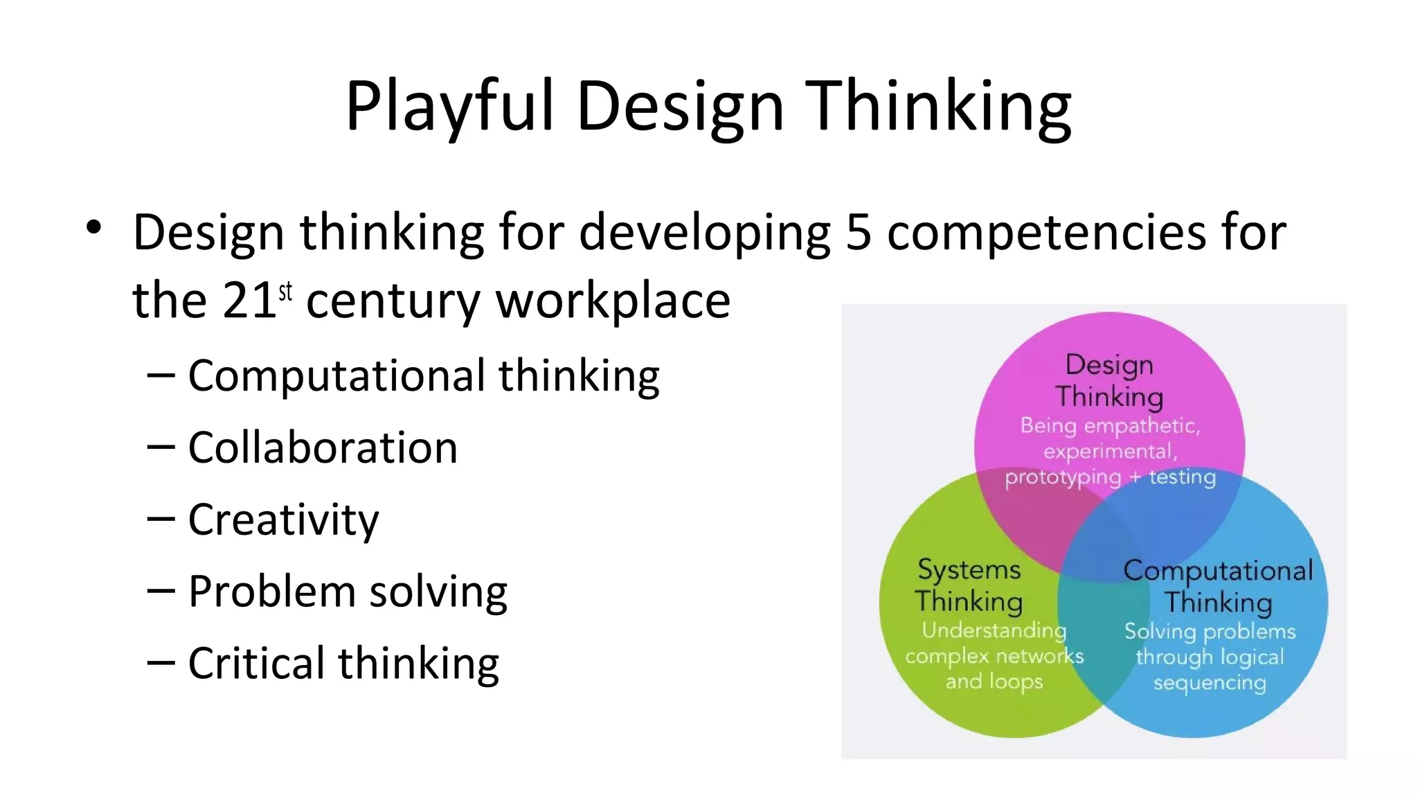 Playful Design Thinking
• Design thinking for developing 5 competencies for
the 21st
century workplace
– Computational thinking
– Collaboration
– Creativity
– Problem solving
– Critical thinking
 