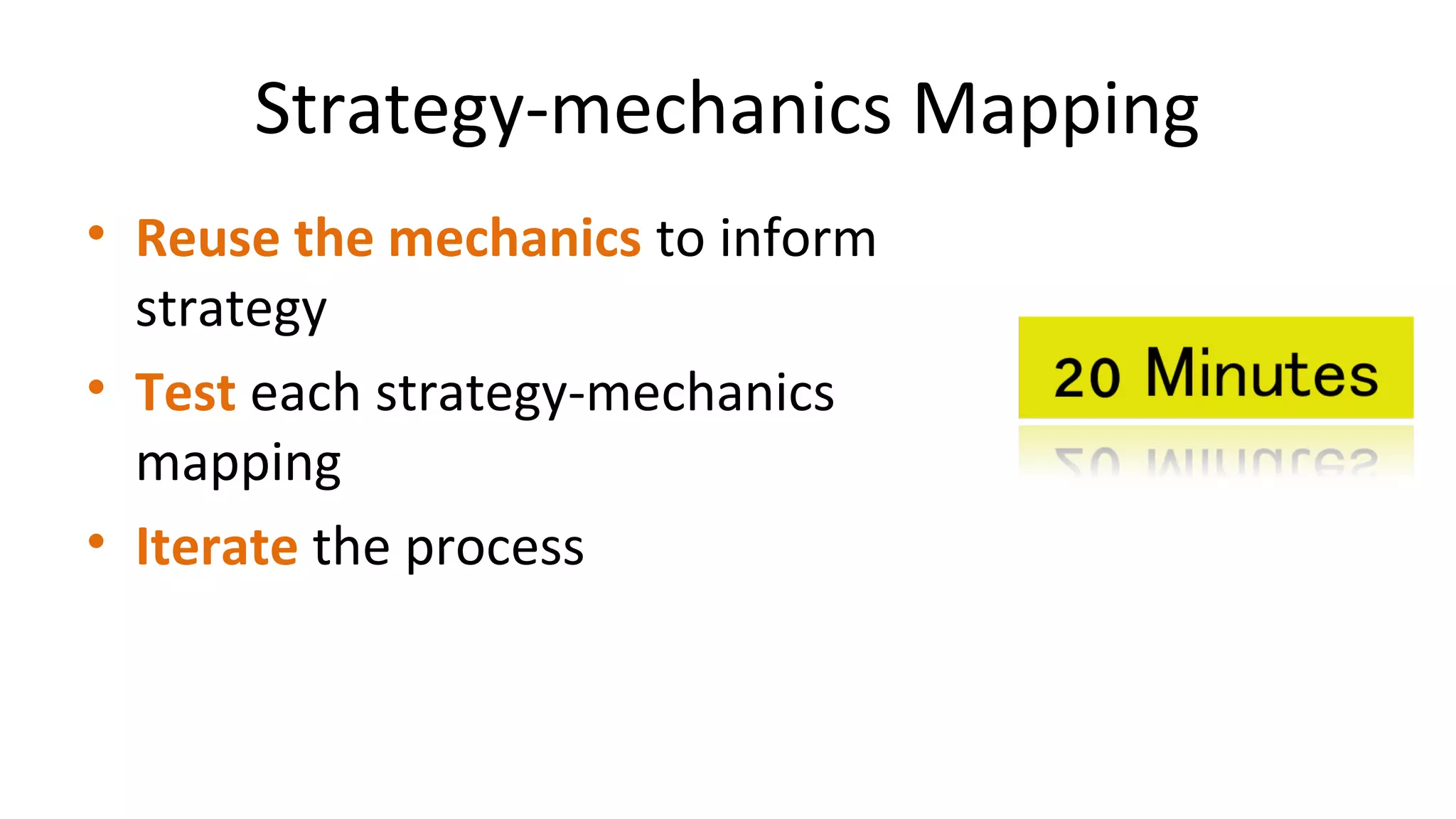 Strategy-mechanics Mapping
• Reuse the mechanics to inform
strategy
• Test each strategy-mechanics
mapping
• Iterate the process
 