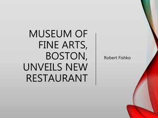 MUSEUM OF
FINE ARTS,
BOSTON,
UNVEILS NEW
RESTAURANT
Robert Fishko
 