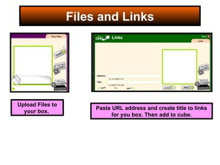 Files and Links Upload Files to your box.  Paste URL address and create title to links for you box. Then add to cube. 