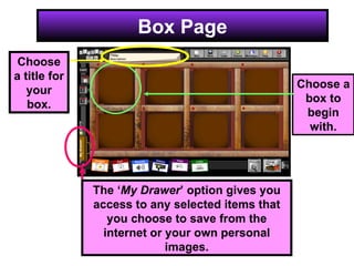 Box Page Choose a box to begin with. Choose a title for your box. The ‘ My Drawer ’ option gives you access to any selected items that you choose to save from the internet or your own personal images. 