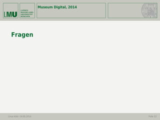 Museum Digital, 2014
Linus Kohl -14.05.2014 Folie 23
Fragen
 