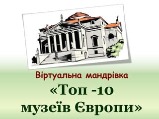 Віртуальна мандрівка
«Топ -10
музеїв Європи»
 