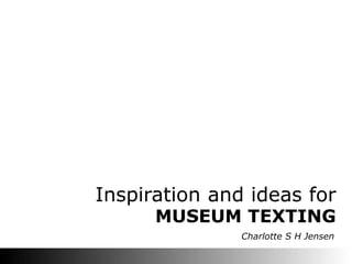 MUSEUM TEXTING
Inspiration and ideas for
Charlotte S H Jensen
 