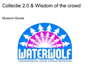 Collectie 2.0 & Wisdom of the crowd Museum Gouda 
