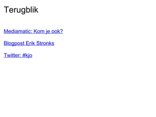 Terugblik Mediamatic: Kom je ook?   Blogpost Erik Stronks   Twitter: #kjo 
