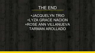 THE END
◈JACQUELYN TRIO
◈LYZA GRACE NACION
◈ROSE ANN VILLANUEVA
TARMAN AROLLADO
 