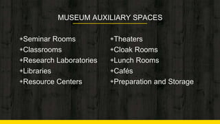 MUSEUM AUXILIARY SPACES
◈Seminar Rooms
◈Classrooms
◈Research Laboratories
◈Libraries
◈Resource Centers
◈Theaters
◈Cloak Rooms
◈Lunch Rooms
◈Cafés
◈Preparation and Storage
6
 