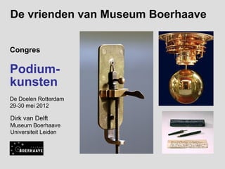De vrienden van Museum Boerhaave


Congres

Podium-
kunsten
De Doelen Rotterdam
29-30 mei 2012

Dirk van Delft
Museum Boerhaave
Universiteit Leiden
 