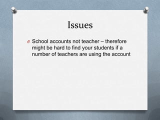 IssuesSchool accounts not teacher – therefore might be hard to find your students if a number of teachers are using the account