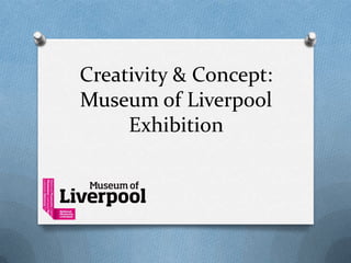 Creativity & Concept:
Museum of Liverpool
     Exhibition
 
