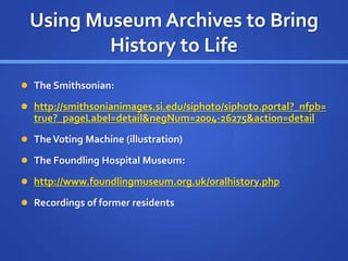 Using Museum Archives to Bring
History to Life
 The Smithsonian:
 http://smithsonianimages.si.edu/siphoto/siphoto.portal...