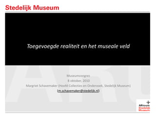 Toegevoegde realiteit en het museale veld  Museumcongres  8 oktober, 2010  Margriet Schavemaker (Hoofd Collecties en Onderzoek, Stedelijk Museum) (m.schavemaker@stedelijk.nl)  