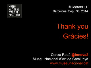 #ConfabEU 
Barcelona, Sept. 30, 2014 
Thank you 
Gràcies! 
Conxa Rodà @innova2 
Museu Nacional d’Art de Catalunya 
www.museunacional.cat 
