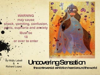 Uncovering Sensation the controversial exhibition heard around the world By Molly Labell & Richard Lopez 