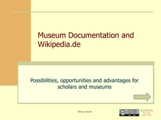 Museum Documentation and
   Wikipedia.de



Possibilities, opportunities and advantages for
             scholars and museums



                    Thomas Tunsch
 