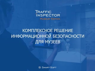 КОМПЛЕКСНОЕ РЕШЕНИЕ
ИНФОРМАЦИОННОЙ БЕЗОПАСНОСТИ
ДЛЯ МУЗЕЕВ
 