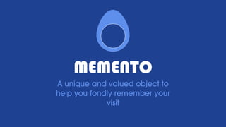 MEMENTO
A unique and valued object to
help you fondly remember your
visit