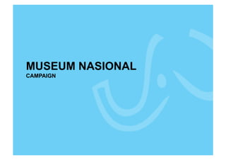 MUSEUM NASIONAL
CAMPAIGN
 
