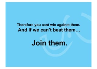 Therefore you cant win against them.
And if we can’t beat them…

        Join them.
 