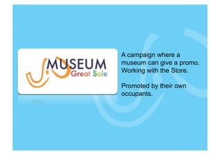 A campaign where a
museum can give a promo.
Working with the Store.

Promoted by their own
occupants.
 