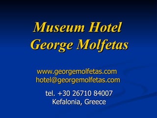 Museum Hotel  George Molfetas www.georgemolfetas.com   [email_address]   tel. +30 26710   84007 Kefalonia , Greece 