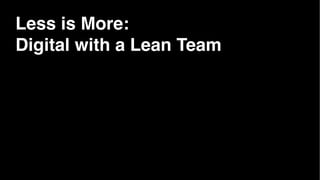 Less is More:
Digital with a Lean Team
 