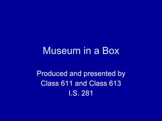 Museum in a Box Produced and presented by Class 611 and Class 613 I.S. 281 