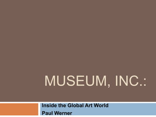 Museum, Inc.: Insidethe Global Art World Paul Werner 
