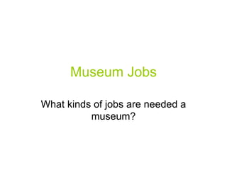 Museum Jobs

What kinds of jobs are needed a
          museum?
 