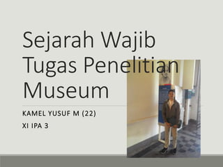 Sejarah Wajib
Tugas Penelitian
Museum
KAMEL YUSUF M (22)
XI IPA 3
 