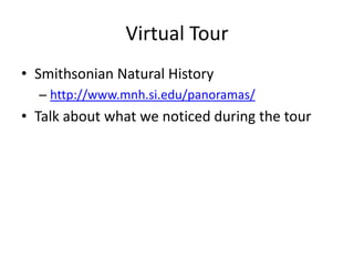 Virtual Tour
• Smithsonian Natural History
  – http://www.mnh.si.edu/panoramas/
• Talk about what we noticed during the tour
 