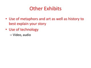 Other Exhibits
• Use of metaphors and art as well as history to
  best explain your story
• Use of technology
  – Video, audio
 
