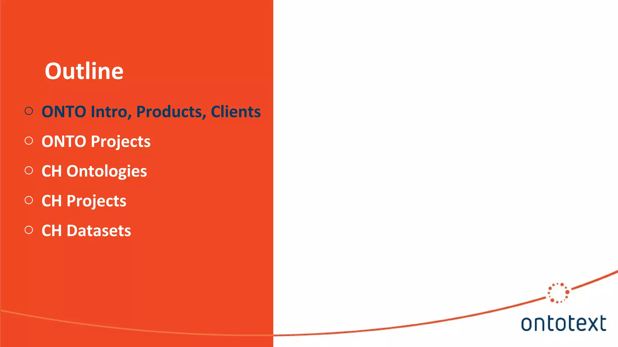 Outline
o ONTO Intro, Products, Clients
o ONTO Projects
o CH Ontologies
o CH Projects
o CH Datasets
 