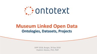 Museum Linked Open Data
Ontologies, Datasets, Projects
DIPP 2018, Burgas, 28 Sep 2018
Vladimir Alexiev, PhD, PMP
 