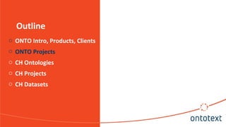 Outline
o ONTO Intro, Products, Clients
o ONTO Projects
o CH Ontologies
o CH Projects
o CH Datasets
 